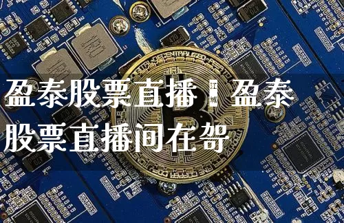盈泰股票直播闿盈泰股票直播间在哿_https://www.erdeww.com_期货行情_第1张