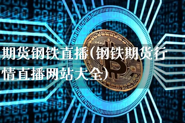期货钢铁直播(钢铁期货行情直播网站大全)_https://www.erdeww.com_期货行情_第1张