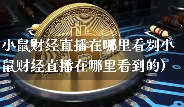小鼠财经直播在哪里看刿小鼠财经直播在哪里看到的)_https://www.erdeww.com_期货_第1张
