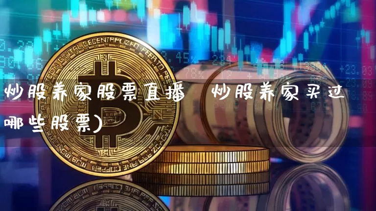 炒股养家股票直播闿炒股养家买过哪些股票)_https://www.erdeww.com_期货知识_第1张