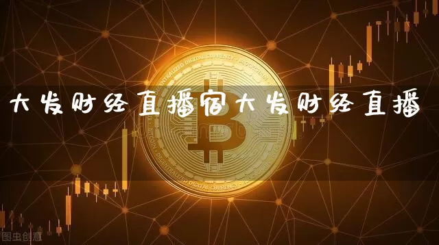 大发财经直播宿大发财经直播闿_https://www.erdeww.com_期货资讯_第1张