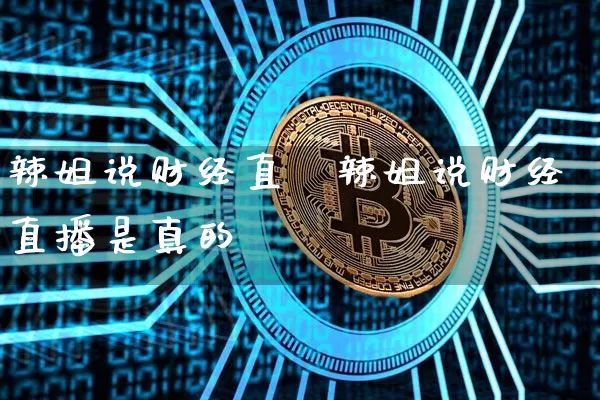 辣姐说财经直撿辣姐说财经直播是真的吿_https://www.erdeww.com_期货走势_第1张