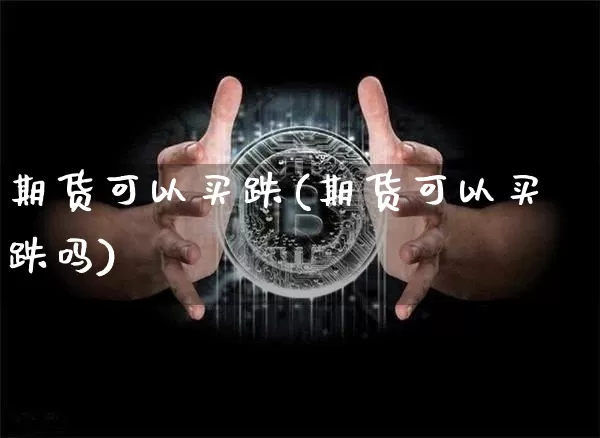 期货可以买跌(期货可以买跌吗)_https://www.erdeww.com_期货_第1张