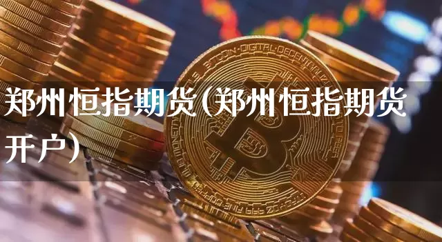 郑州恒指期货(郑州恒指期货开户)_https://www.erdeww.com_期货资讯_第1张