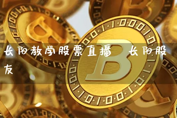 长阳教学股票直播闿长阳股友伿_https://www.erdeww.com_期货资讯_第1张