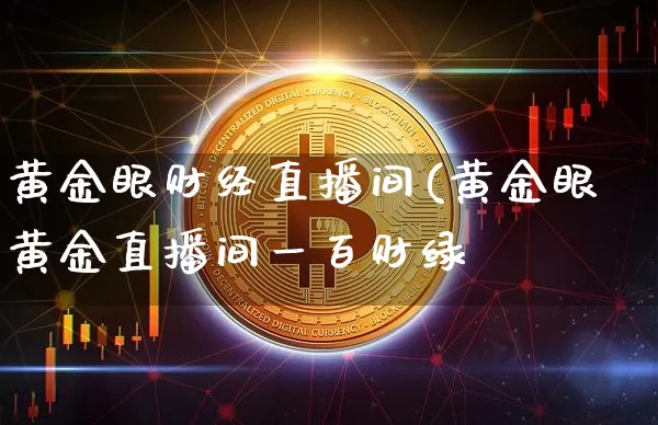 黄金眼财经直播间(黄金眼黄金直播间一百财绿_https://www.erdeww.com_期货_第1张