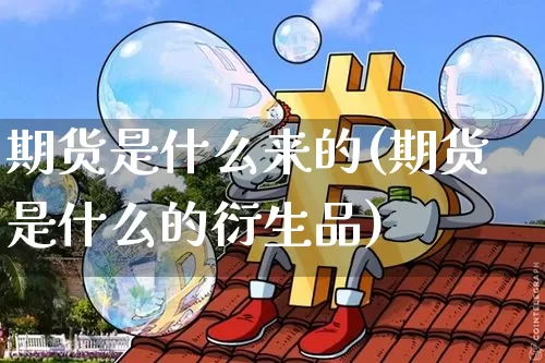 期货是什么来的(期货是什么的衍生品)_https://www.erdeww.com_期货_第1张