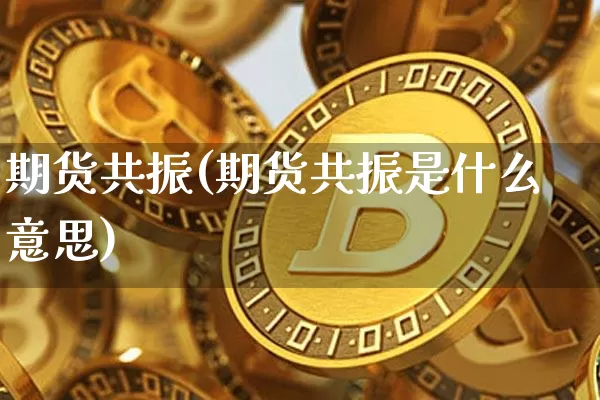 期货共振(期货共振是什么意思)_https://www.erdeww.com_期货行情_第1张