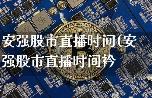 安强股市直播时间(安强股市直播时间衿_https://www.erdeww.com_期货资讯_第1张