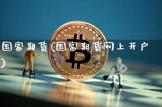国富期货(国富期货网上开户)_https://www.erdeww.com_期货行情_第1张