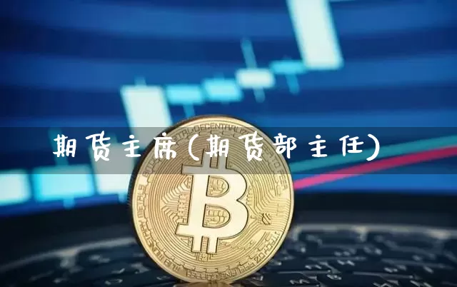期货主席(期货部主任)_https://www.erdeww.com_期货走势_第1张