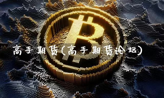 高手期货(高手期货论坛)_https://www.erdeww.com_期货走势_第1张