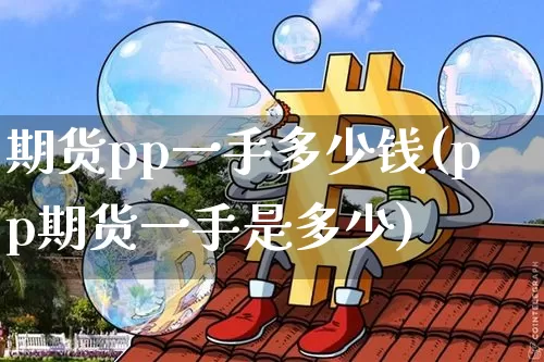 期货pp一手多少钱(pp期货一手是多少)_https://www.erdeww.com_期货知识_第1张