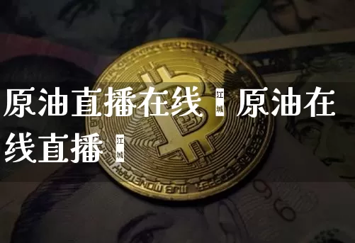 原油直播在线吿原油在线直播闿_https://www.erdeww.com_期货资讯_第1张
