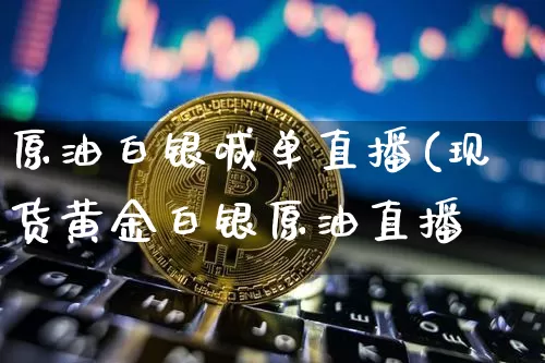 原油白银喊单直播(现货黄金白银原油直播闿_https://www.erdeww.com_期货走势_第1张