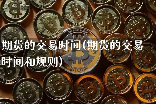 期货的交易时间(期货的交易时间和规则)_https://www.erdeww.com_期货知识_第1张