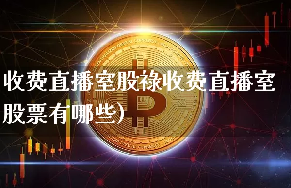 收费直播室股祿收费直播室股票有哪些)_https://www.erdeww.com_期货知识_第1张