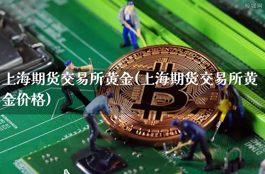 上海期货交易所黄金(上海期货交易所黄金价格)_https://www.erdeww.com_期货行情_第1张