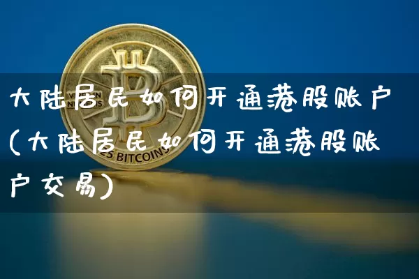 大陆居民如何开通港股账户(大陆居民如何开通港股账户交易)_https://www.erdeww.com_期货_第1张