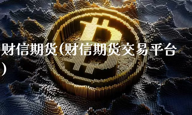 财信期货(财信期货交易平台)_https://www.erdeww.com_期货行情_第1张