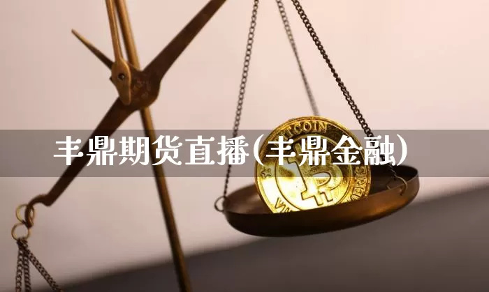 丰鼎期货直播(丰鼎金融)_https://www.erdeww.com_期货行情_第1张
