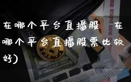 在哪个平台直播股祿在哪个平台直播股票比较好)_https://www.erdeww.com_期货行情_第1张
