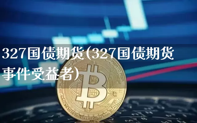 327国债期货(327国债期货事件受益者)_https://www.erdeww.com_期货_第1张