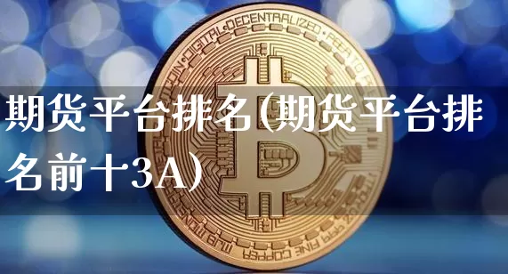 期货平台排名(期货平台排名前十3A)_https://www.erdeww.com_期货资讯_第1张
