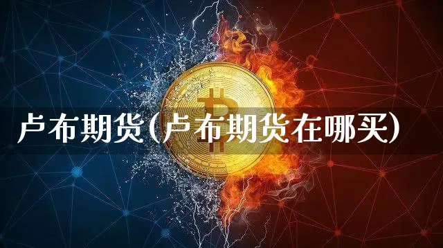 卢布期货(卢布期货在哪买)_https://www.erdeww.com_期货知识_第1张