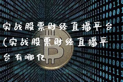 实战股票财经直播平台(实战股票财经直播平台有哪亿_https://www.erdeww.com_期货_第1张