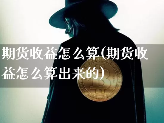期货收益怎么算(期货收益怎么算出来的)_https://www.erdeww.com_期货_第1张
