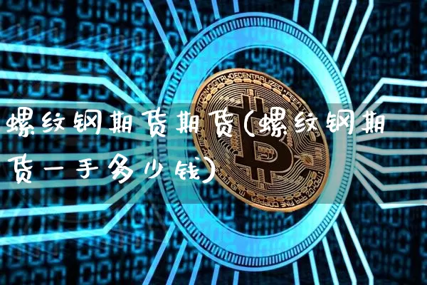 螺纹钢期货期货(螺纹钢期货一手多少钱)_https://www.erdeww.com_期货_第1张