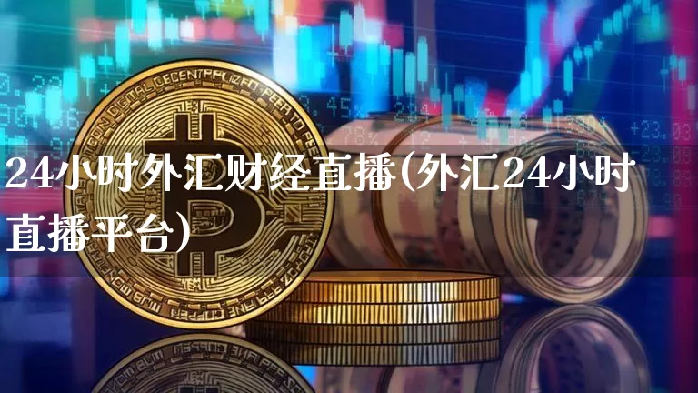 24小时外汇财经直播(外汇24小时直播平台)_https://www.erdeww.com_期货知识_第1张