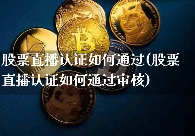 股票直播认证如何通过(股票直播认证如何通过审核)_https://www.erdeww.com_期货行情_第1张