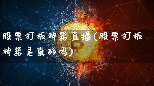 股票打板神器直播(股票打板神器是真的吗)_https://www.erdeww.com_期货行情_第1张