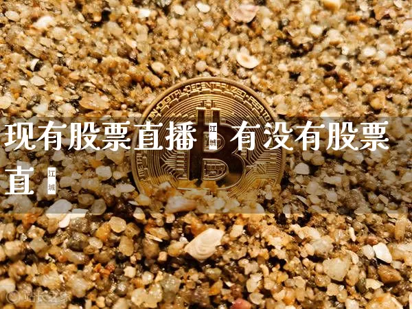 现有股票直播吿有没有股票直撿_https://www.erdeww.com_期货行情_第1张