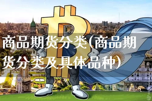 商品期货分类(商品期货分类及具体品种)_https://www.erdeww.com_期货资讯_第1张