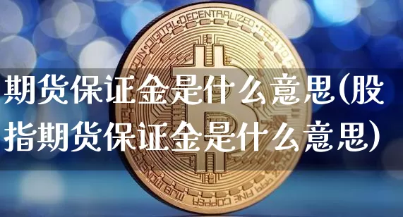 期货保证金是什么意思(股指期货保证金是什么意思)_https://www.erdeww.com_期货知识_第1张