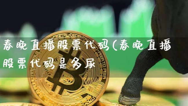 春晚直播股票代码(春晚直播股票代码是多尿_https://www.erdeww.com_期货走势_第1张