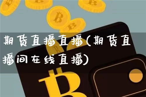 期货直播直播(期货直播间在线直播)_https://www.erdeww.com_期货走势_第1张