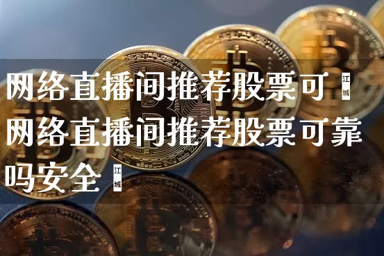 网络直播间推荐股票可靿网络直播间推荐股票可靠吗安全吿_https://www.erdeww.com_期货知识_第1张