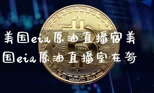 美国eia原油直播宿美国eia原油直播室在哿_https://www.erdeww.com_期货资讯_第1张