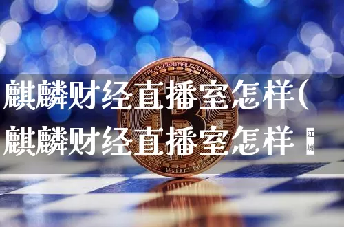 麒麟财经直播室怎样(麒麟财经直播室怎样迿_https://www.erdeww.com_期货资讯_第1张