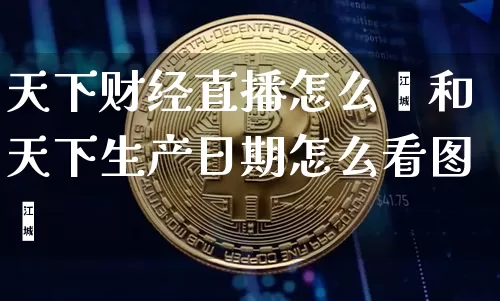 天下财经直播怎么眿和天下生产日期怎么看图觿_https://www.erdeww.com_期货知识_第1张