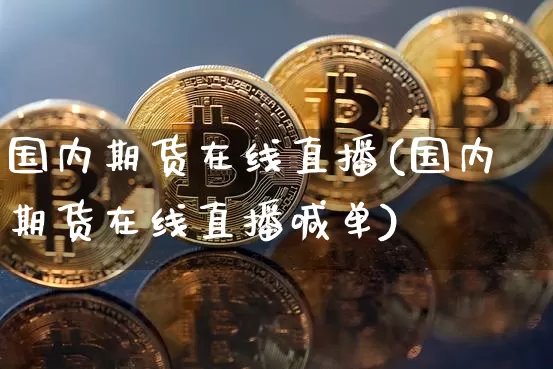 国内期货在线直播(国内期货在线直播喊单)_https://www.erdeww.com_期货走势_第1张