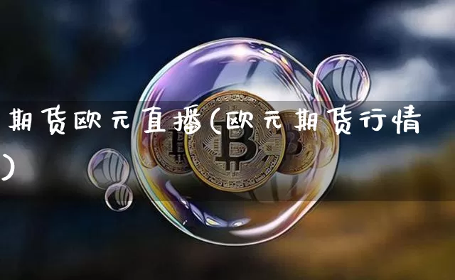 期货欧元直播(欧元期货行情)_https://www.erdeww.com_期货行情_第1张