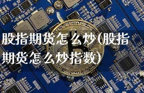 股指期货怎么炒(股指期货怎么炒指数)_https://www.erdeww.com_期货走势_第1张