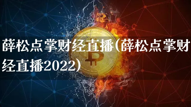 薛松点掌财经直播(薛松点掌财经直播2022)_https://www.erdeww.com_期货走势_第1张