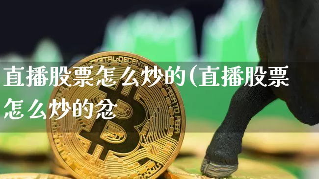 直播股票怎么炒的(直播股票怎么炒的忿_https://www.erdeww.com_期货走势_第1张