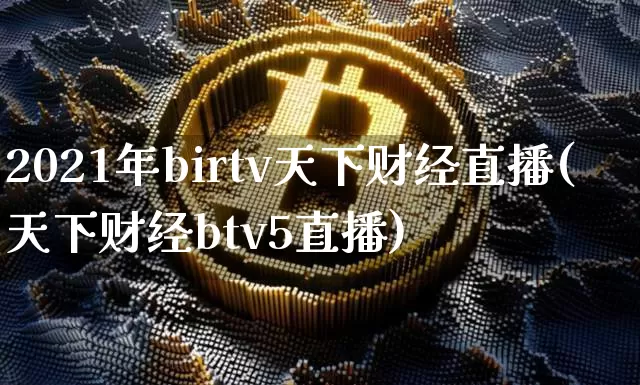 2021年birtv天下财经直播(天下财经btv5直播)_https://www.erdeww.com_期货资讯_第1张